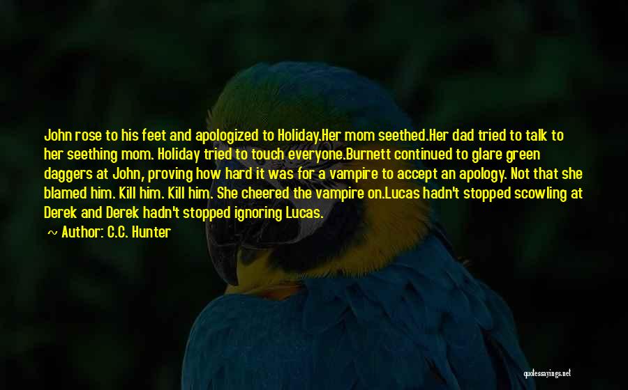 C.C. Hunter Quotes: John Rose To His Feet And Apologized To Holiday.her Mom Seethed.her Dad Tried To Talk To Her Seething Mom. Holiday