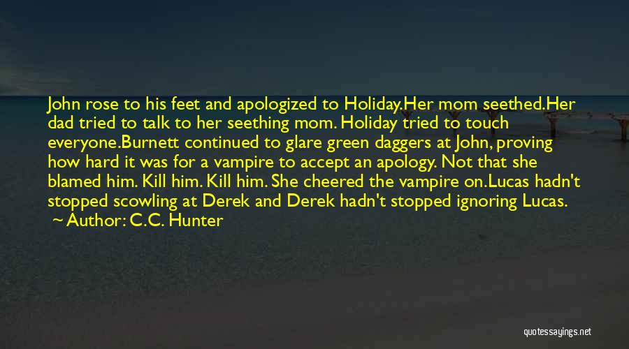 C.C. Hunter Quotes: John Rose To His Feet And Apologized To Holiday.her Mom Seethed.her Dad Tried To Talk To Her Seething Mom. Holiday