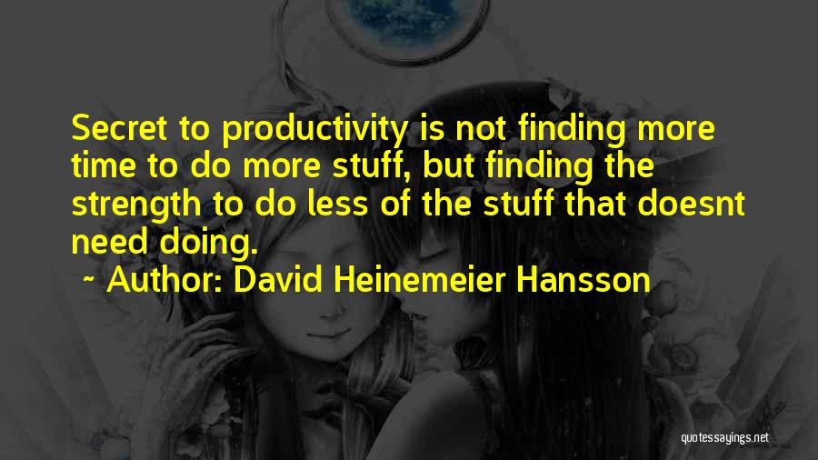 David Heinemeier Hansson Quotes: Secret To Productivity Is Not Finding More Time To Do More Stuff, But Finding The Strength To Do Less Of