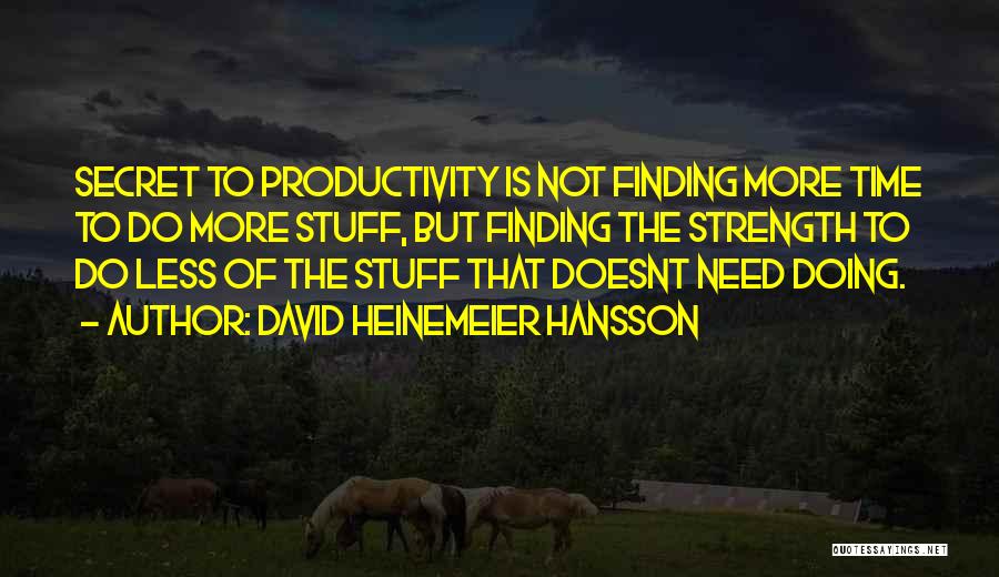 David Heinemeier Hansson Quotes: Secret To Productivity Is Not Finding More Time To Do More Stuff, But Finding The Strength To Do Less Of