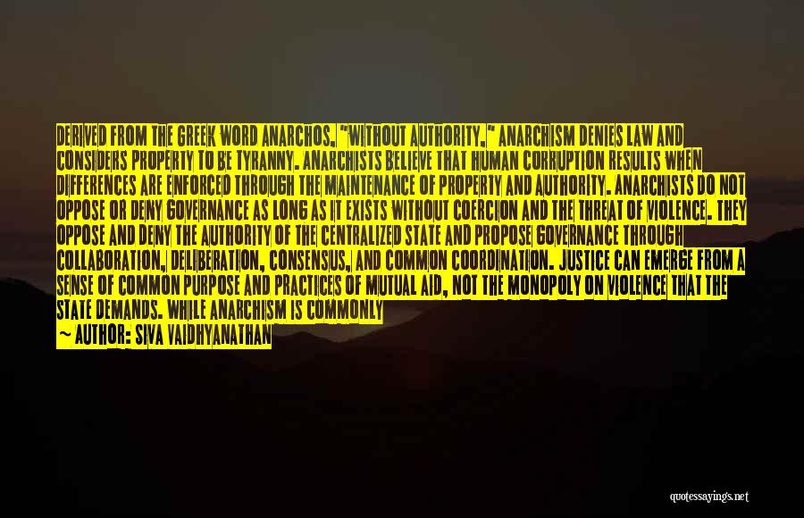 Siva Vaidhyanathan Quotes: Derived From The Greek Word Anarchos, Without Authority, Anarchism Denies Law And Considers Property To Be Tyranny. Anarchists Believe That