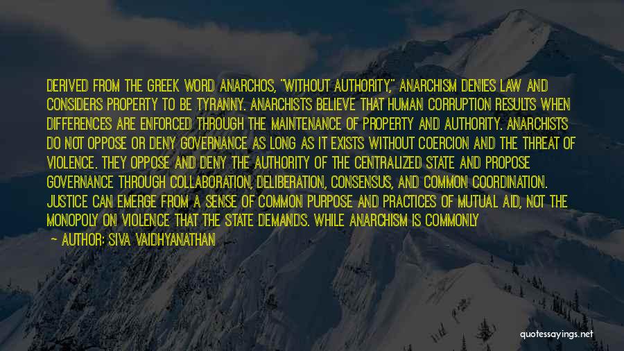 Siva Vaidhyanathan Quotes: Derived From The Greek Word Anarchos, Without Authority, Anarchism Denies Law And Considers Property To Be Tyranny. Anarchists Believe That