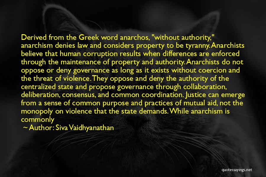 Siva Vaidhyanathan Quotes: Derived From The Greek Word Anarchos, Without Authority, Anarchism Denies Law And Considers Property To Be Tyranny. Anarchists Believe That