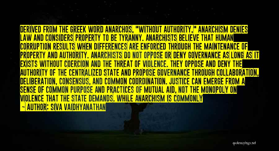 Siva Vaidhyanathan Quotes: Derived From The Greek Word Anarchos, Without Authority, Anarchism Denies Law And Considers Property To Be Tyranny. Anarchists Believe That