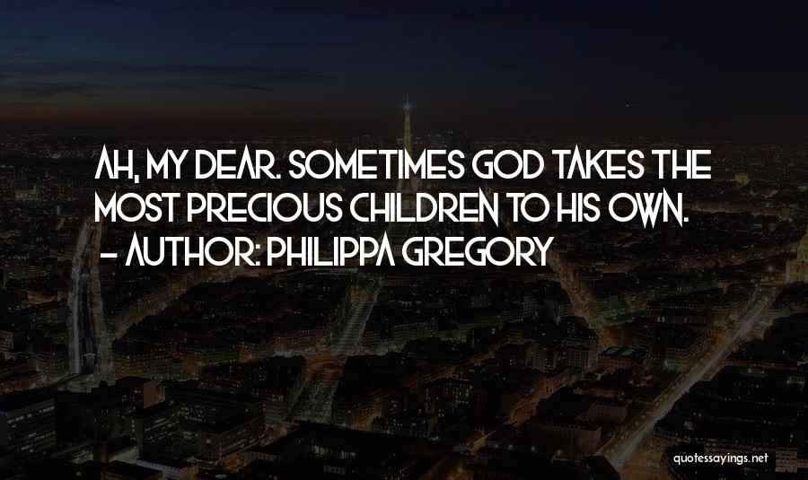 Philippa Gregory Quotes: Ah, My Dear. Sometimes God Takes The Most Precious Children To His Own.