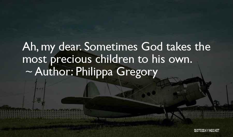 Philippa Gregory Quotes: Ah, My Dear. Sometimes God Takes The Most Precious Children To His Own.