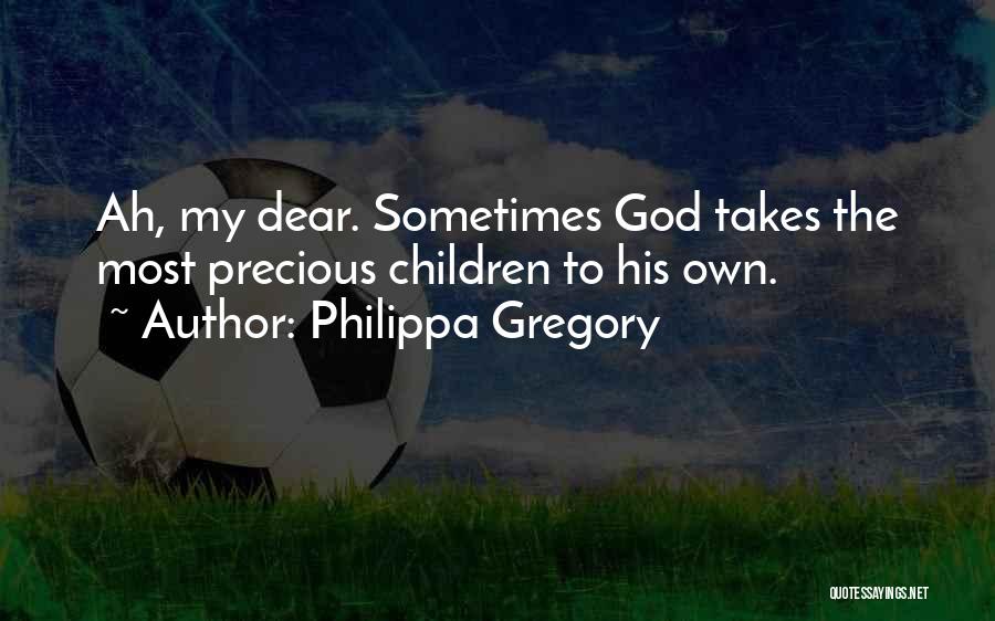 Philippa Gregory Quotes: Ah, My Dear. Sometimes God Takes The Most Precious Children To His Own.