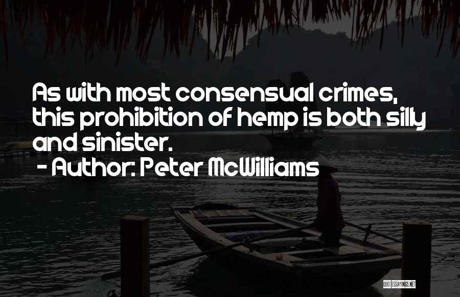 Peter McWilliams Quotes: As With Most Consensual Crimes, This Prohibition Of Hemp Is Both Silly And Sinister.