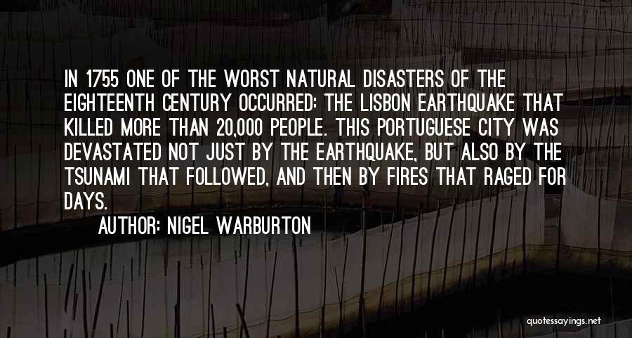 Nigel Warburton Quotes: In 1755 One Of The Worst Natural Disasters Of The Eighteenth Century Occurred: The Lisbon Earthquake That Killed More Than