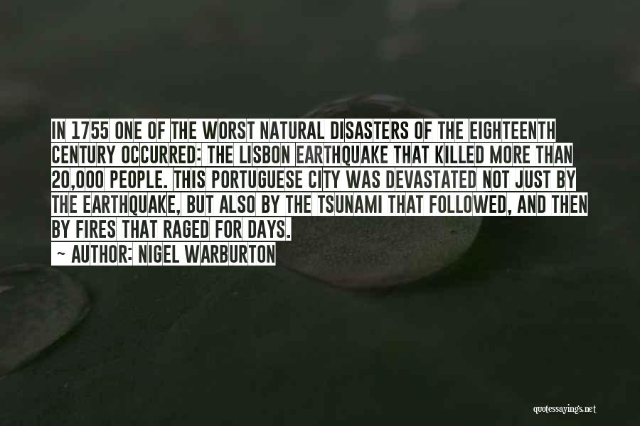 Nigel Warburton Quotes: In 1755 One Of The Worst Natural Disasters Of The Eighteenth Century Occurred: The Lisbon Earthquake That Killed More Than