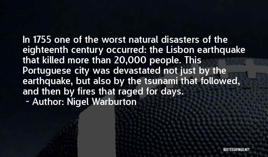 Nigel Warburton Quotes: In 1755 One Of The Worst Natural Disasters Of The Eighteenth Century Occurred: The Lisbon Earthquake That Killed More Than