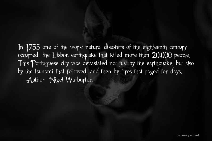 Nigel Warburton Quotes: In 1755 One Of The Worst Natural Disasters Of The Eighteenth Century Occurred: The Lisbon Earthquake That Killed More Than