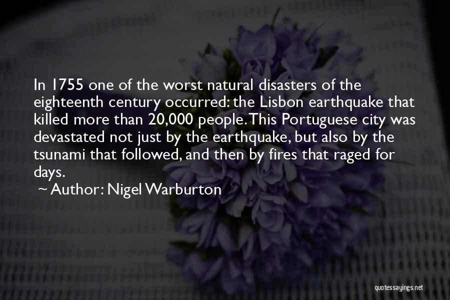 Nigel Warburton Quotes: In 1755 One Of The Worst Natural Disasters Of The Eighteenth Century Occurred: The Lisbon Earthquake That Killed More Than