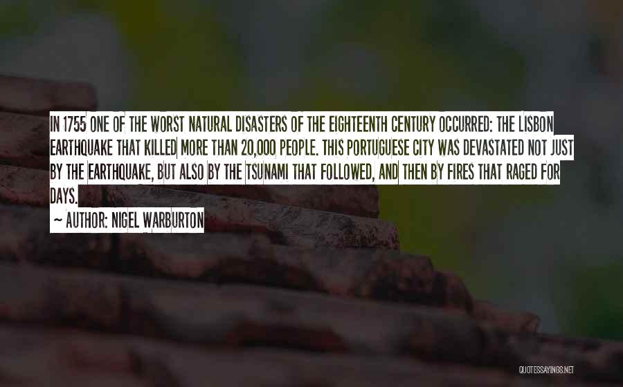 Nigel Warburton Quotes: In 1755 One Of The Worst Natural Disasters Of The Eighteenth Century Occurred: The Lisbon Earthquake That Killed More Than
