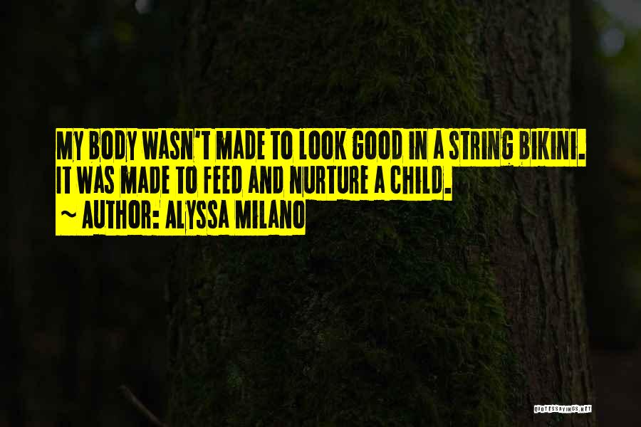 Alyssa Milano Quotes: My Body Wasn't Made To Look Good In A String Bikini. It Was Made To Feed And Nurture A Child.
