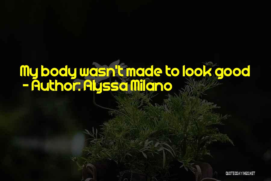Alyssa Milano Quotes: My Body Wasn't Made To Look Good In A String Bikini. It Was Made To Feed And Nurture A Child.