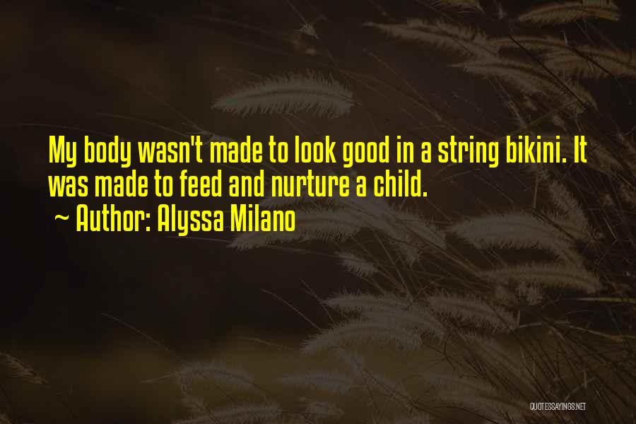 Alyssa Milano Quotes: My Body Wasn't Made To Look Good In A String Bikini. It Was Made To Feed And Nurture A Child.
