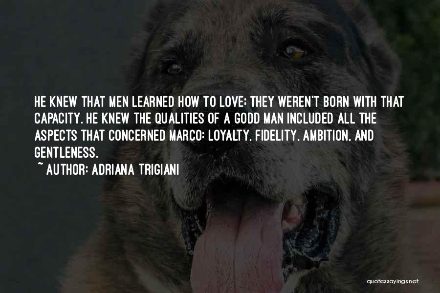 Adriana Trigiani Quotes: He Knew That Men Learned How To Love; They Weren't Born With That Capacity. He Knew The Qualities Of A