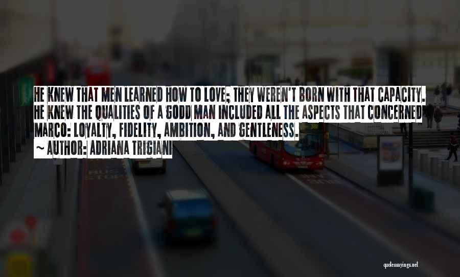 Adriana Trigiani Quotes: He Knew That Men Learned How To Love; They Weren't Born With That Capacity. He Knew The Qualities Of A