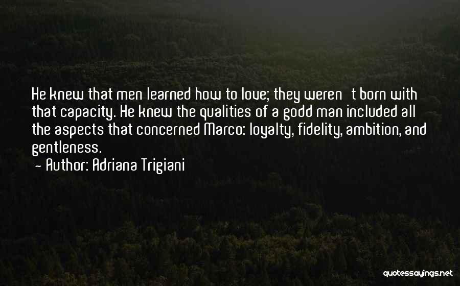 Adriana Trigiani Quotes: He Knew That Men Learned How To Love; They Weren't Born With That Capacity. He Knew The Qualities Of A