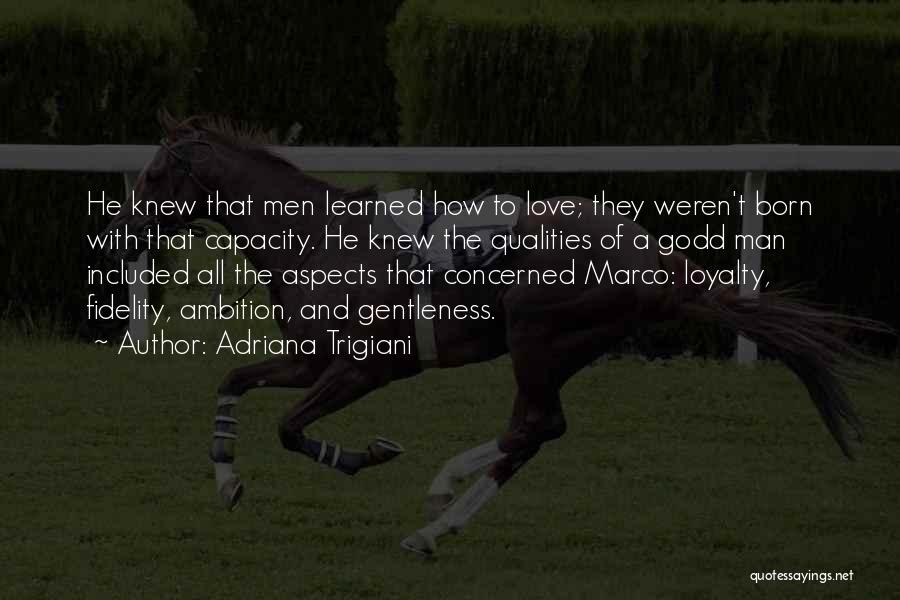 Adriana Trigiani Quotes: He Knew That Men Learned How To Love; They Weren't Born With That Capacity. He Knew The Qualities Of A