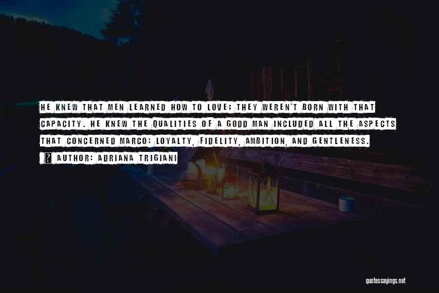 Adriana Trigiani Quotes: He Knew That Men Learned How To Love; They Weren't Born With That Capacity. He Knew The Qualities Of A