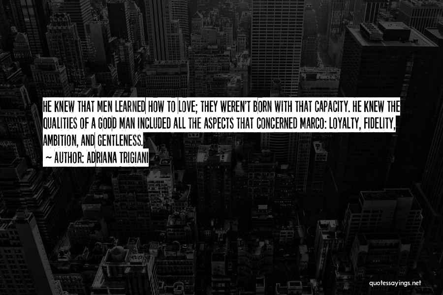 Adriana Trigiani Quotes: He Knew That Men Learned How To Love; They Weren't Born With That Capacity. He Knew The Qualities Of A