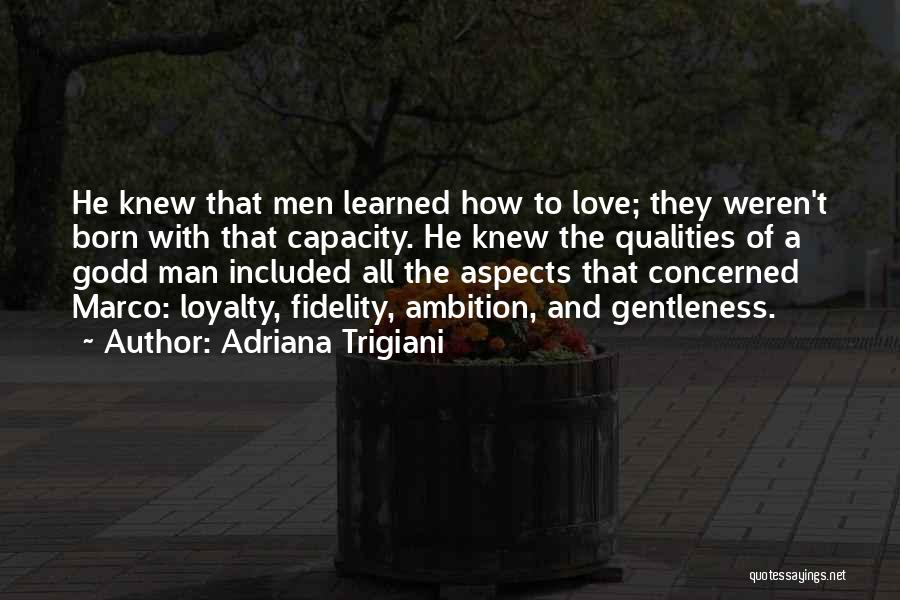 Adriana Trigiani Quotes: He Knew That Men Learned How To Love; They Weren't Born With That Capacity. He Knew The Qualities Of A