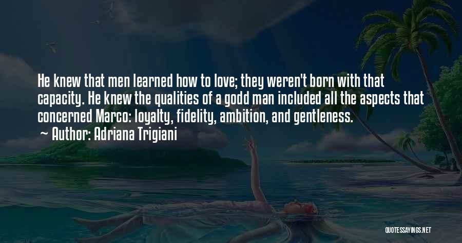 Adriana Trigiani Quotes: He Knew That Men Learned How To Love; They Weren't Born With That Capacity. He Knew The Qualities Of A