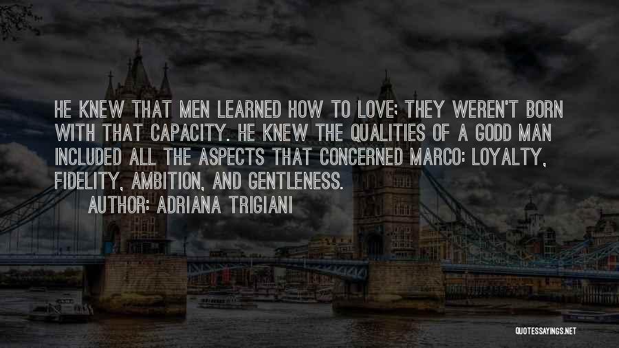 Adriana Trigiani Quotes: He Knew That Men Learned How To Love; They Weren't Born With That Capacity. He Knew The Qualities Of A