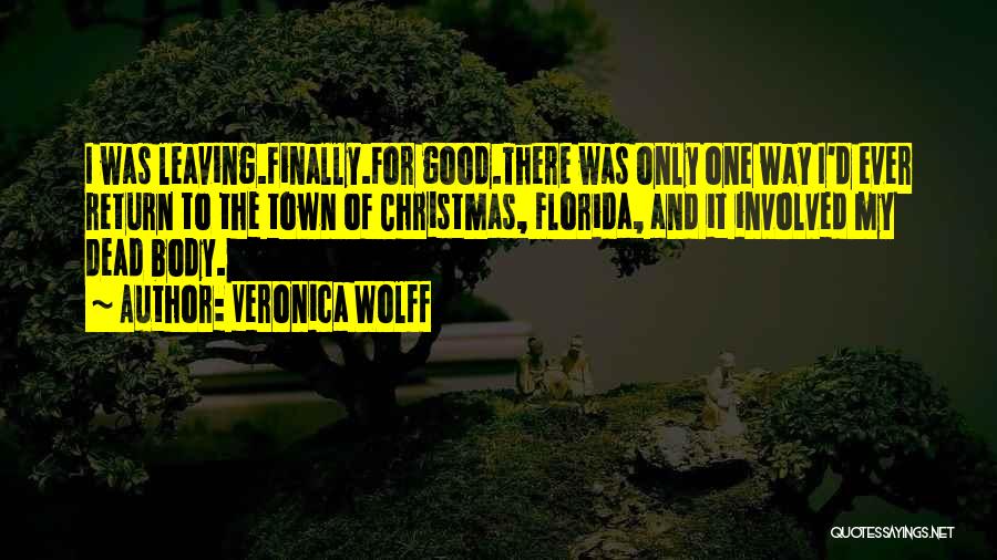 Veronica Wolff Quotes: I Was Leaving.finally.for Good.there Was Only One Way I'd Ever Return To The Town Of Christmas, Florida, And It Involved