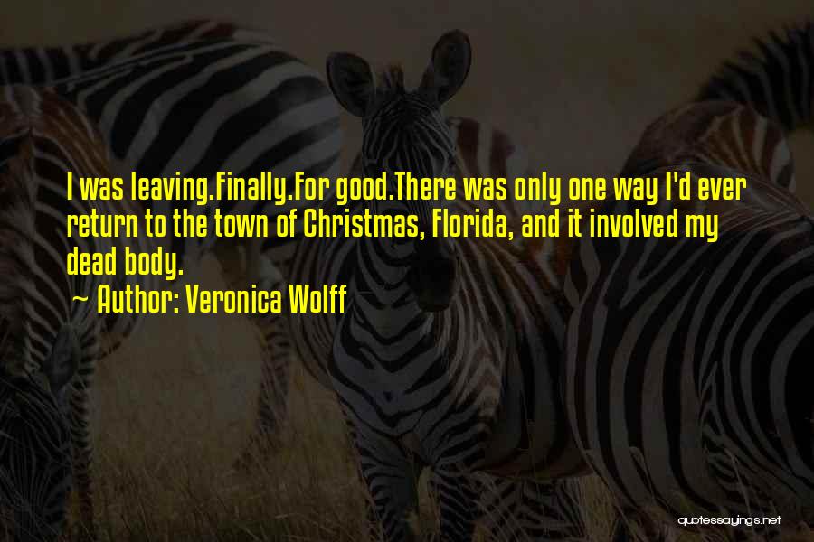 Veronica Wolff Quotes: I Was Leaving.finally.for Good.there Was Only One Way I'd Ever Return To The Town Of Christmas, Florida, And It Involved