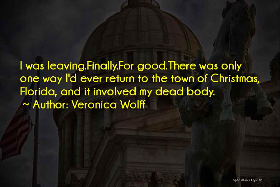 Veronica Wolff Quotes: I Was Leaving.finally.for Good.there Was Only One Way I'd Ever Return To The Town Of Christmas, Florida, And It Involved