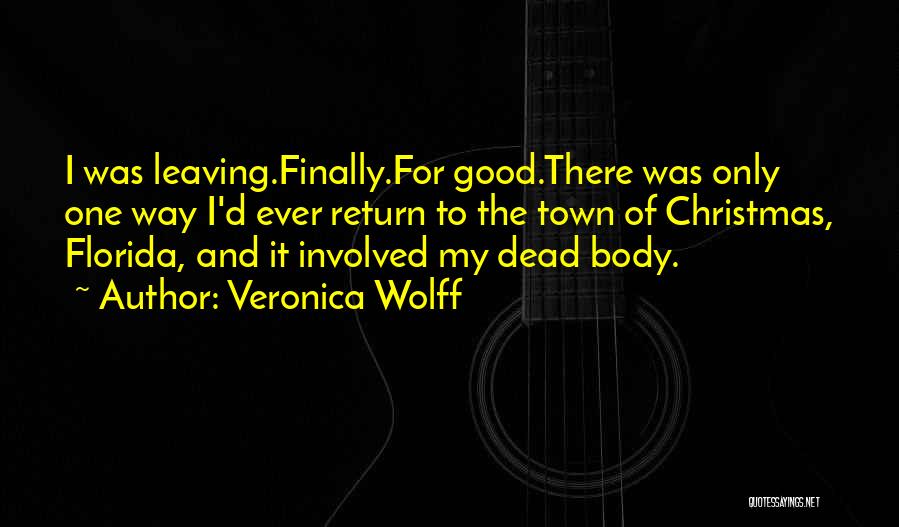 Veronica Wolff Quotes: I Was Leaving.finally.for Good.there Was Only One Way I'd Ever Return To The Town Of Christmas, Florida, And It Involved