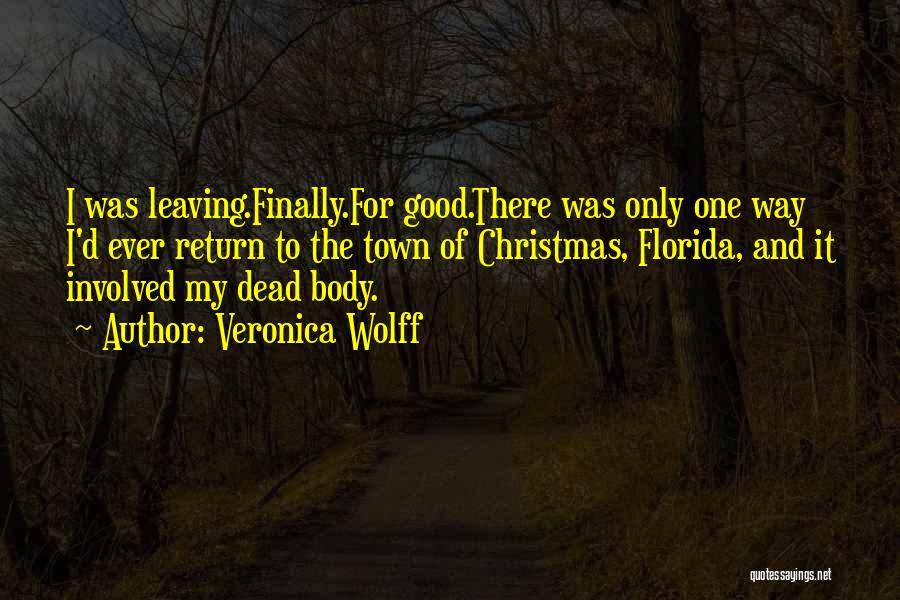 Veronica Wolff Quotes: I Was Leaving.finally.for Good.there Was Only One Way I'd Ever Return To The Town Of Christmas, Florida, And It Involved