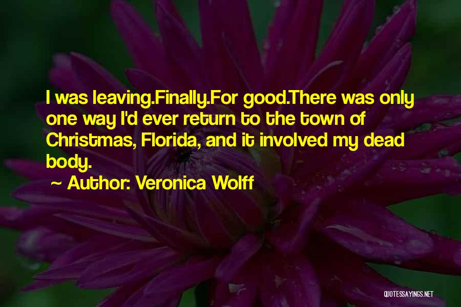 Veronica Wolff Quotes: I Was Leaving.finally.for Good.there Was Only One Way I'd Ever Return To The Town Of Christmas, Florida, And It Involved