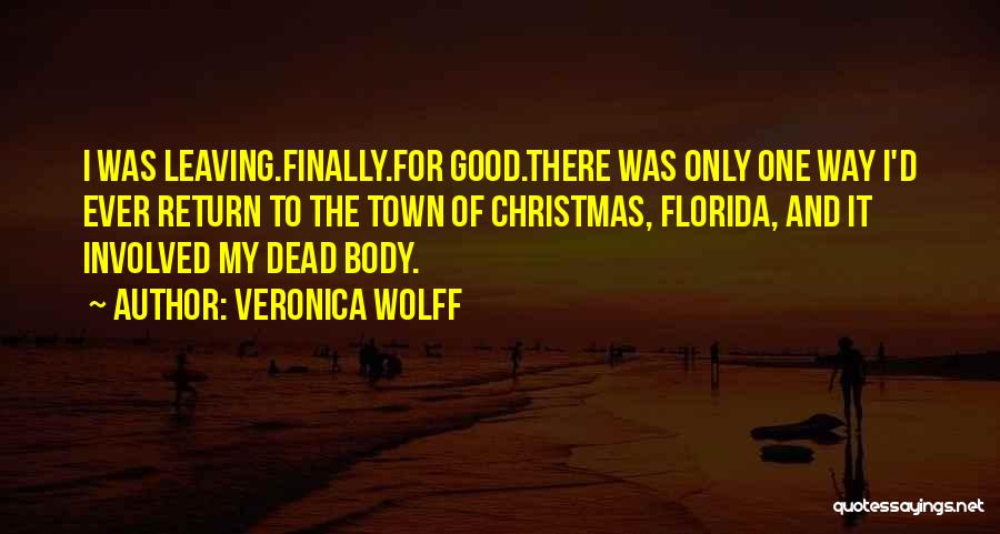 Veronica Wolff Quotes: I Was Leaving.finally.for Good.there Was Only One Way I'd Ever Return To The Town Of Christmas, Florida, And It Involved