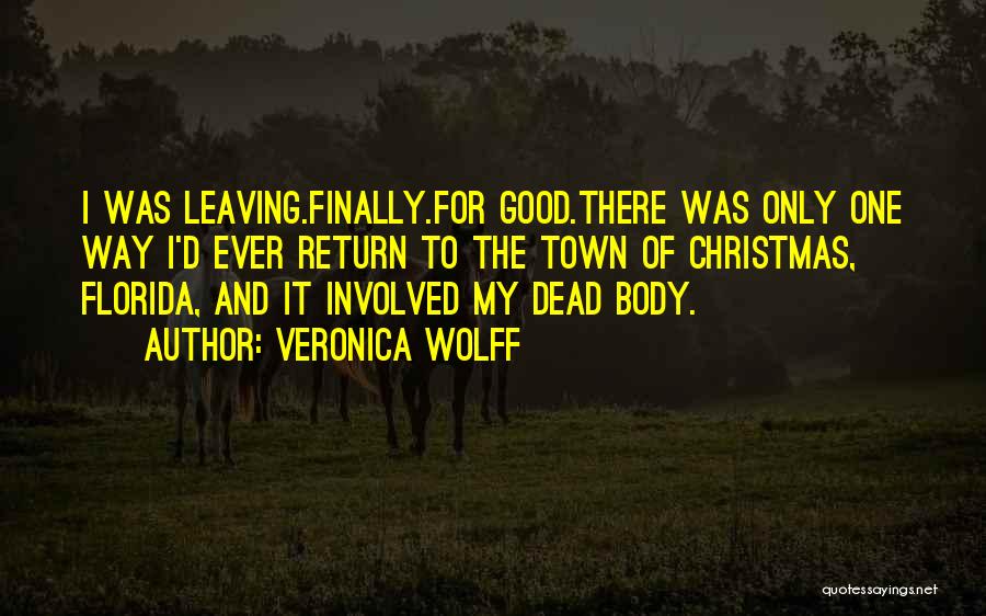 Veronica Wolff Quotes: I Was Leaving.finally.for Good.there Was Only One Way I'd Ever Return To The Town Of Christmas, Florida, And It Involved