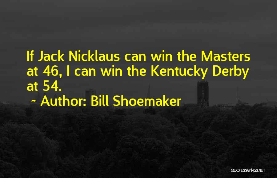 Bill Shoemaker Quotes: If Jack Nicklaus Can Win The Masters At 46, I Can Win The Kentucky Derby At 54.