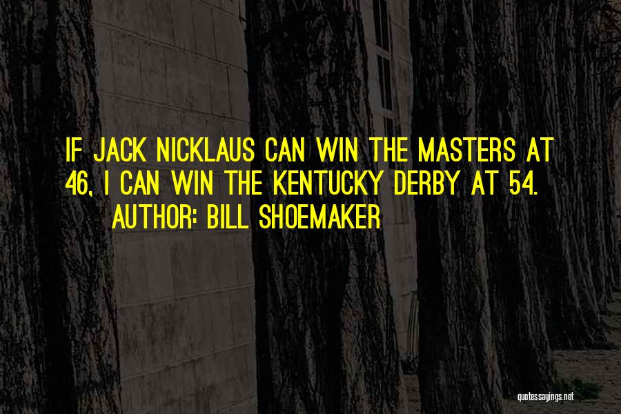 Bill Shoemaker Quotes: If Jack Nicklaus Can Win The Masters At 46, I Can Win The Kentucky Derby At 54.