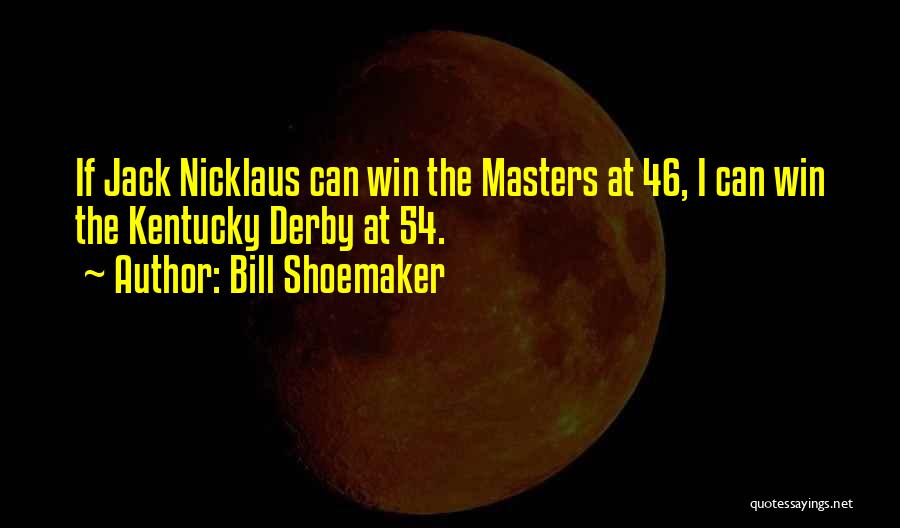 Bill Shoemaker Quotes: If Jack Nicklaus Can Win The Masters At 46, I Can Win The Kentucky Derby At 54.