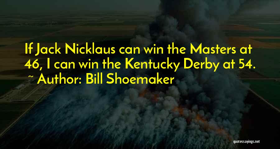 Bill Shoemaker Quotes: If Jack Nicklaus Can Win The Masters At 46, I Can Win The Kentucky Derby At 54.