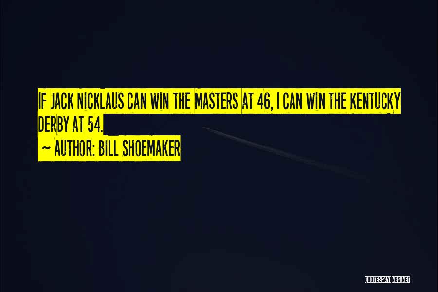 Bill Shoemaker Quotes: If Jack Nicklaus Can Win The Masters At 46, I Can Win The Kentucky Derby At 54.