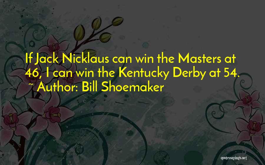 Bill Shoemaker Quotes: If Jack Nicklaus Can Win The Masters At 46, I Can Win The Kentucky Derby At 54.