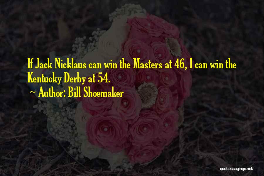Bill Shoemaker Quotes: If Jack Nicklaus Can Win The Masters At 46, I Can Win The Kentucky Derby At 54.