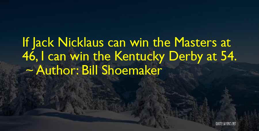 Bill Shoemaker Quotes: If Jack Nicklaus Can Win The Masters At 46, I Can Win The Kentucky Derby At 54.