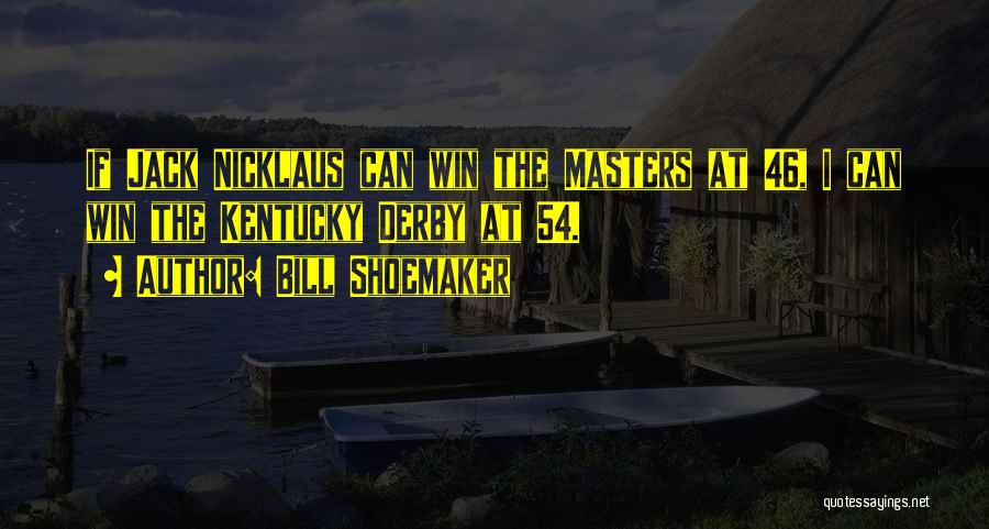 Bill Shoemaker Quotes: If Jack Nicklaus Can Win The Masters At 46, I Can Win The Kentucky Derby At 54.