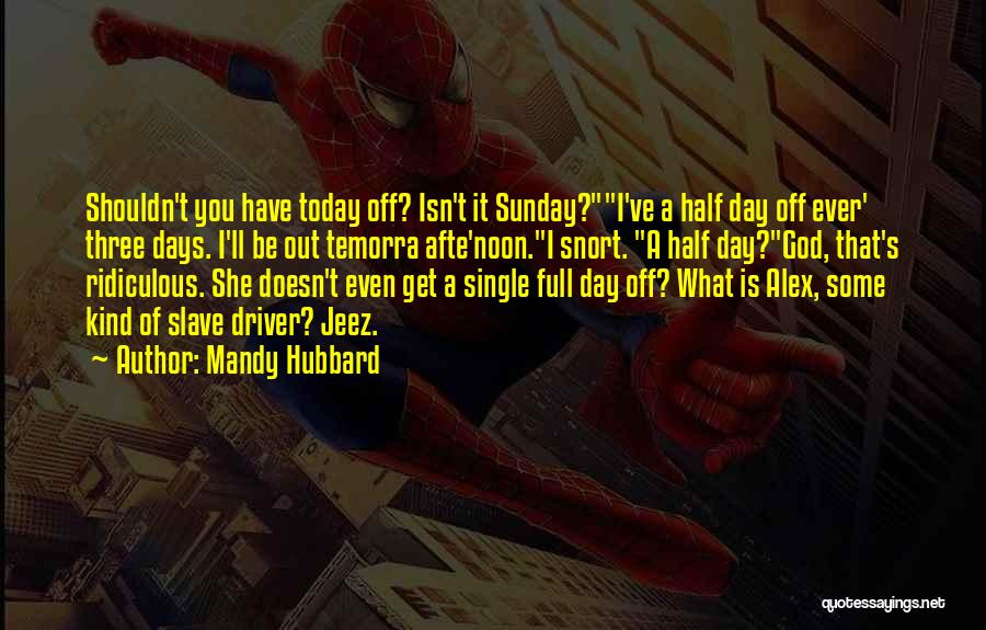 Mandy Hubbard Quotes: Shouldn't You Have Today Off? Isn't It Sunday?i've A Half Day Off Ever' Three Days. I'll Be Out Temorra Afte'noon.i
