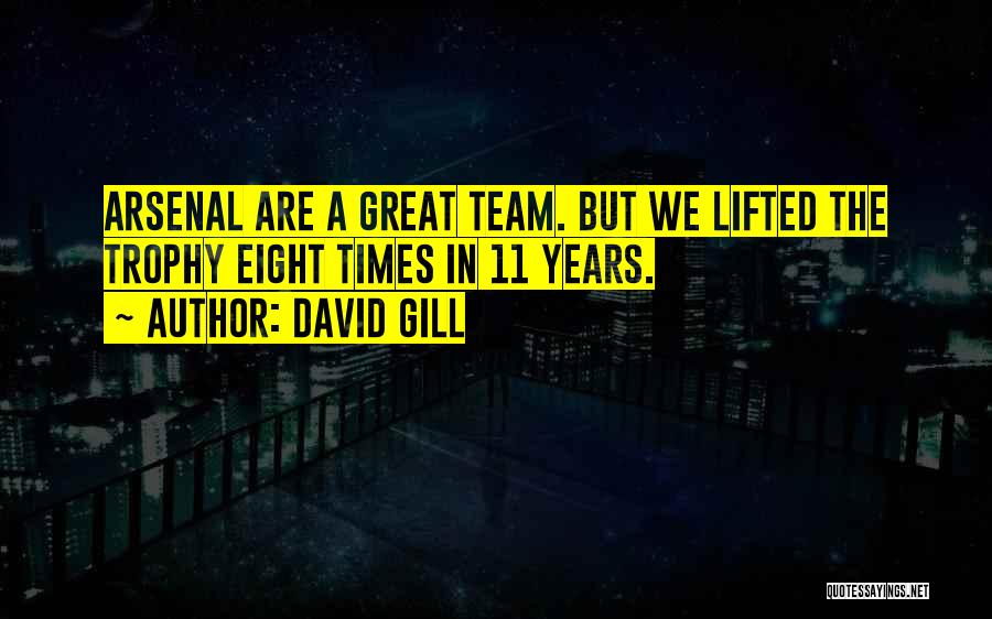 David Gill Quotes: Arsenal Are A Great Team. But We Lifted The Trophy Eight Times In 11 Years.