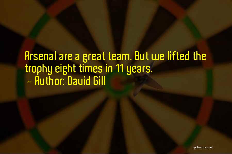 David Gill Quotes: Arsenal Are A Great Team. But We Lifted The Trophy Eight Times In 11 Years.